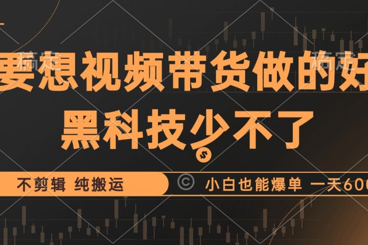 抖音视频带货最暴力玩法，利用黑科技纯搬运，一刀不剪，小白也能爆单，一天600+祝创空间-网创项目资源站-副业项目-创业项目-搞钱项目祝创空间