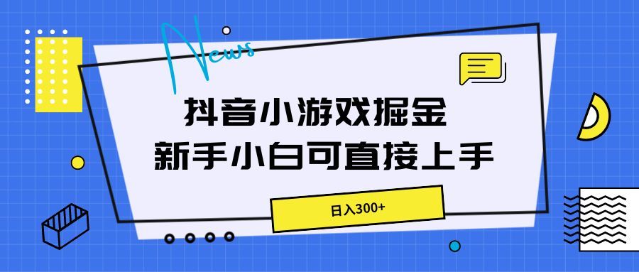 抖音小游戏掘金，新手小白直接上手，日入300+祝创空间-网创项目资源站-副业项目-创业项目-搞钱项目祝创空间