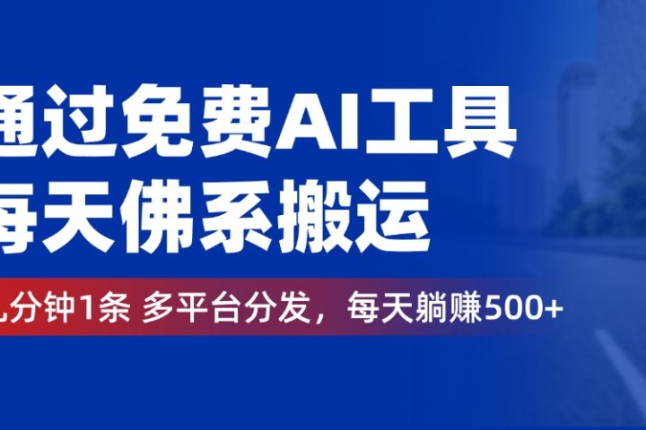 通过免费AI工具，每天佛系搬运，几分钟1条多平台分发。每天躺赚500+祝创空间-网创项目资源站-副业项目-创业项目-搞钱项目祝创空间