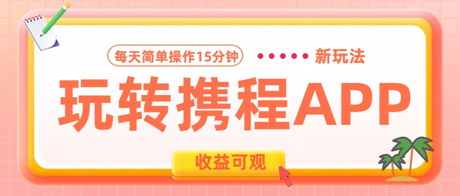 玩转携程APP新玩法，每天简单操作15分钟，收益可观!祝创空间-网创项目资源站-副业项目-创业项目-搞钱项目祝创空间