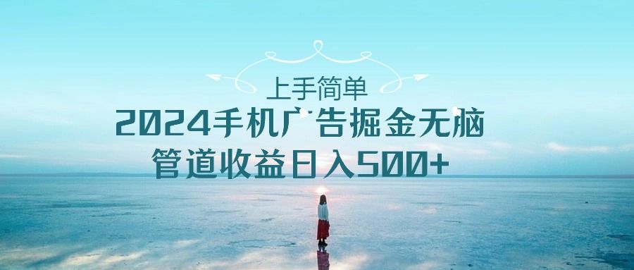 2024手机广告掘金无脑管道收益日入500+祝创空间-网创项目资源站-副业项目-创业项目-搞钱项目祝创空间