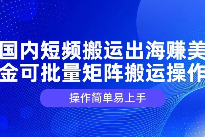 国内短频搬运出海赚美金，可批量矩阵搬运操作，操作简单易上手祝创空间-网创项目资源站-副业项目-创业项目-搞钱项目祝创空间