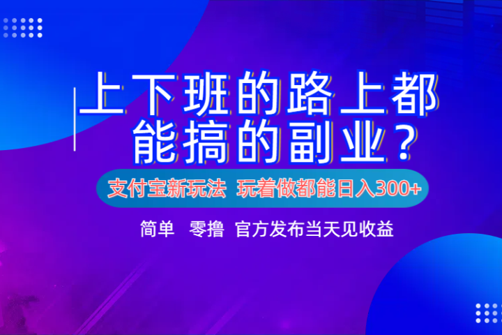 支付宝新项目！上下班的路上都能搞米的副业！简单日入300+祝创空间-网创项目资源站-副业项目-创业项目-搞钱项目祝创空间