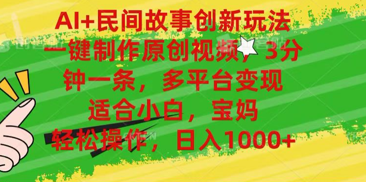AI+民间故事,一键制作原创视频，多平台变现，3分钟一条，适合小白，宝妈，轻松操作，日入1000+祝创空间-网创项目资源站-副业项目-创业项目-搞钱项目祝创空间