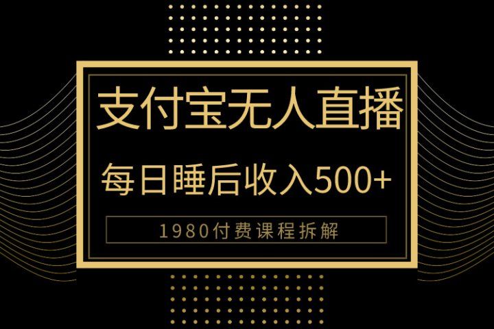 1980学来的支付宝无人直播新玩法大曝光！日入500+，保姆教程拆解！祝创空间-网创项目资源站-副业项目-创业项目-搞钱项目祝创空间