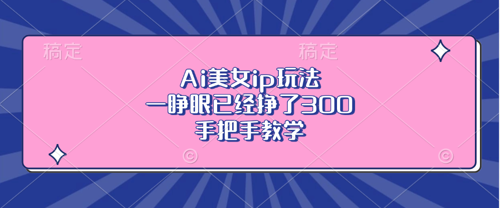 Ai美女ip玩法，一睁眼已经挣了300，手把手教学！祝创空间-网创项目资源站-副业项目-创业项目-搞钱项目祝创空间