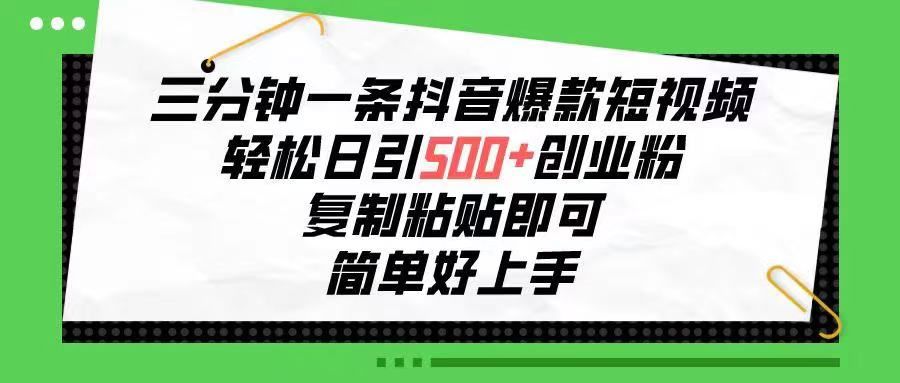 三分钟一条抖音爆款短视频，轻松日引500+创业粉，复制粘贴即可，简单好…祝创空间-网创项目资源站-副业项目-创业项目-搞钱项目祝创空间
