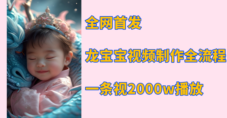 全网首发，龙宝宝视频制作教程，一条视频2000w播放祝创空间-网创项目资源站-副业项目-创业项目-搞钱项目祝创空间