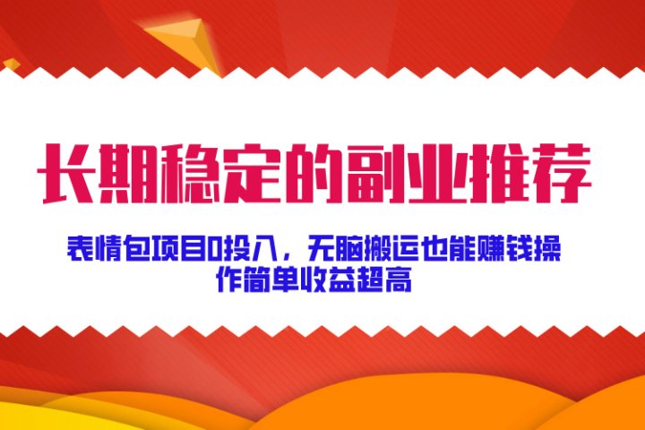 长期稳定的副业推荐！表情包项目0投入，无脑搬运也能赚钱，操作简单收益超高祝创空间-网创项目资源站-副业项目-创业项目-搞钱项目祝创空间