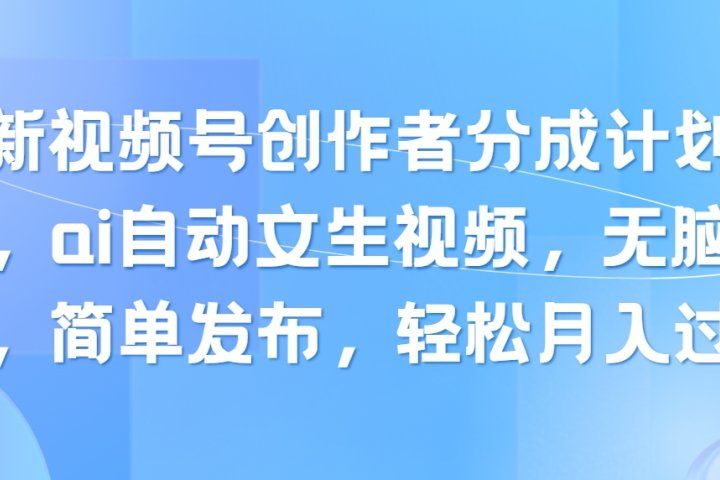 最新视频号创作者分成计划玩法,ai自动文生视频,无脑制作,简单发布,轻松月入过万祝创空间-网创项目资源站-副业项目-创业项目-搞钱项目祝创空间
