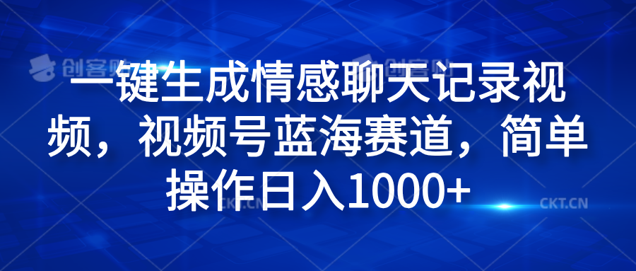 一键生成情感聊天记录视频，视频号蓝海赛道，简单操作日入1000+祝创空间-网创项目资源站-副业项目-创业项目-搞钱项目祝创空间