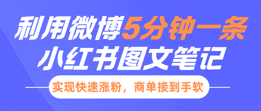 小红书利用微博5分钟一条图文笔记，实现快速涨粉，商单接到手软祝创空间-网创项目资源站-副业项目-创业项目-搞钱项目祝创空间