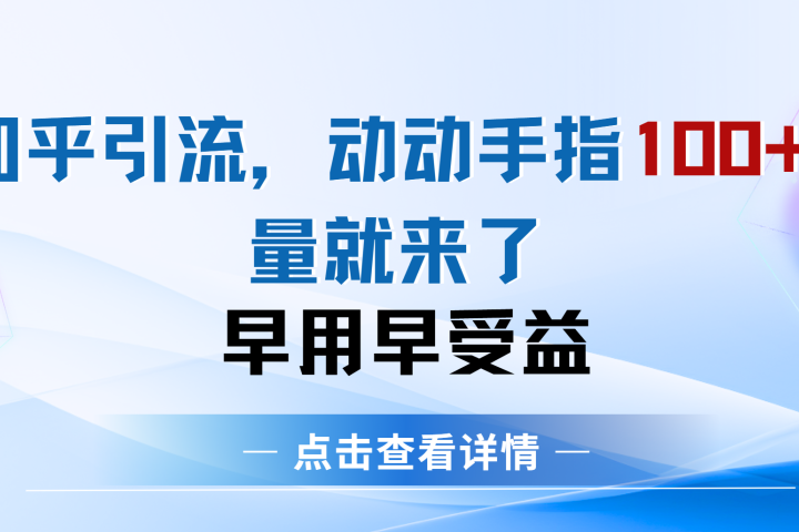 知乎快速引流当天见效果精准流量动动手指100+流量就快来了祝创空间-网创项目资源站-副业项目-创业项目-搞钱项目祝创空间