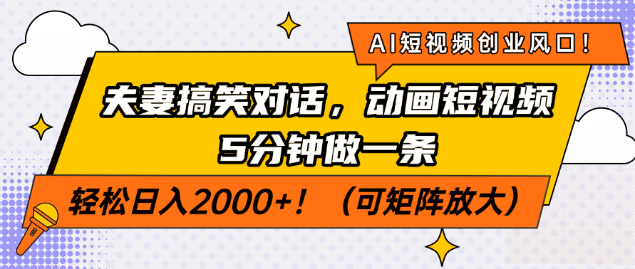 AI短视频创业风口！夫妻搞笑对话，动画短视频5分钟做一条，轻松日入2000+！（可矩阵放大）祝创空间-网创项目资源站-副业项目-创业项目-搞钱项目祝创空间