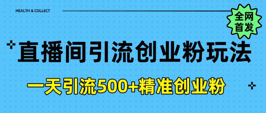 直播间引流创业粉玩法，一天轻松引流500+精准创业粉祝创空间-网创项目资源站-副业项目-创业项目-搞钱项目祝创空间