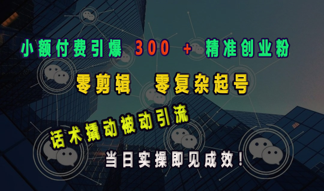 小额付费引爆 300 + 精准创业粉，零剪辑、零复杂起号，话术撬动被动引流，当日实操即见成效！祝创空间-网创项目资源站-副业项目-创业项目-搞钱项目祝创空间