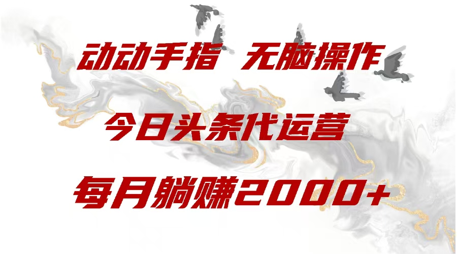 今日头条代运营，动动手指，一月躺赠2000+祝创空间-网创项目资源站-副业项目-创业项目-搞钱项目祝创空间