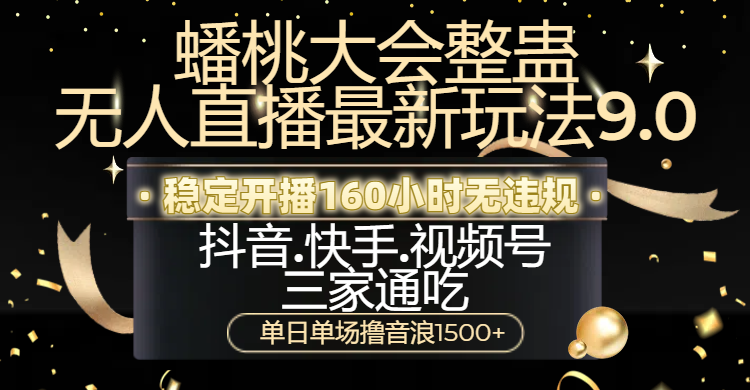 蟠桃大会整蛊无人直播新玩法9.0，稳定开播160小时无违规，抖音、快手、视频号三家通吃，单日单场撸音浪1500+祝创空间-网创项目资源站-副业项目-创业项目-搞钱项目祝创空间