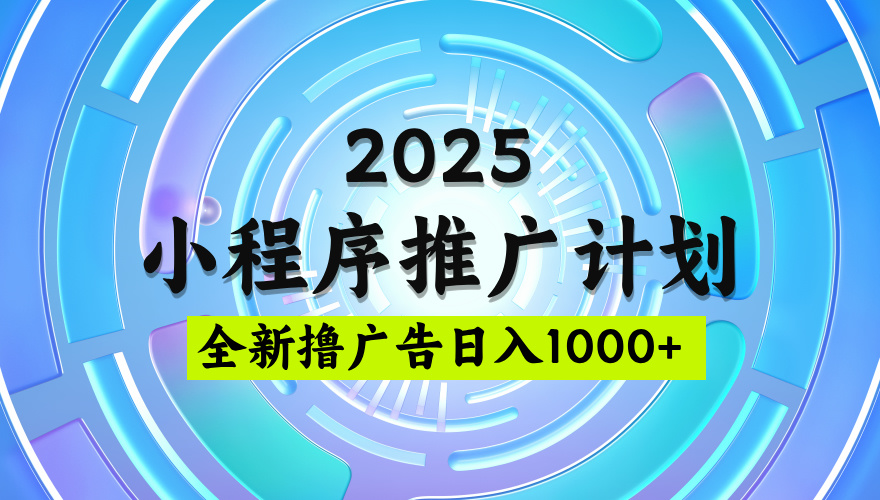 2025微信小程序推广计划，撸广告玩法，日均5张，稳定简单【揭秘】祝创空间-网创项目资源站-副业项目-创业项目-搞钱项目祝创空间