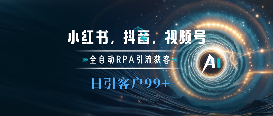 图片[1]祝创空间-网创项目资源站-副业项目-创业项目-搞钱项目小红书，抖音，视频号主流平台全自动RPA引流获客，日引目标客户500+祝创空间-网创项目资源站-副业项目-创业项目-搞钱项目祝创空间