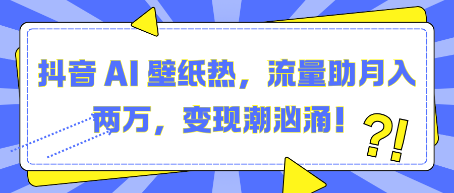 抖音 AI 壁纸热，流量助月入两万，变现潮汹涌！祝创空间-网创项目资源站-副业项目-创业项目-搞钱项目祝创空间