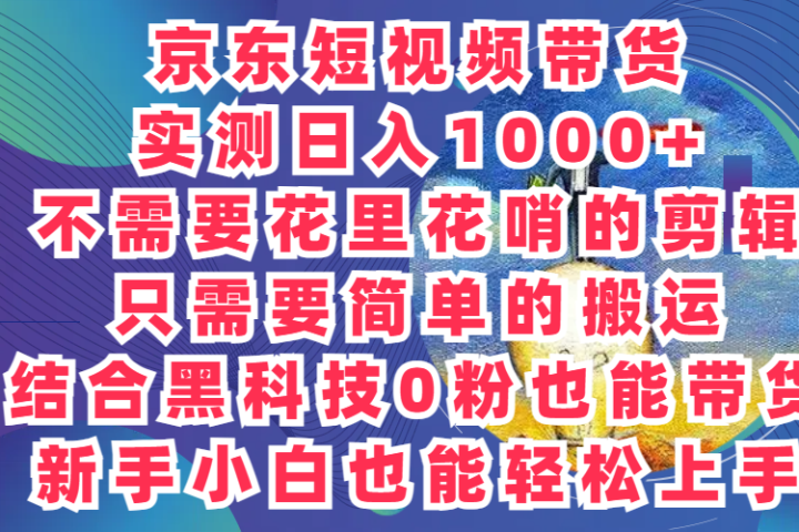 2024最新骚操作，京东带货项目，实测日入1000+，不需要花里花哨的剪辑，只需要简单的搬运，结合黑科技0粉也能带货!新手小白也能轻松上手祝创空间-网创项目资源站-副业项目-创业项目-搞钱项目祝创空间