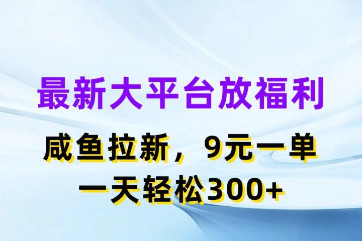 最新大平台放福利，咸鱼拉新项目，9元一单人人可做，一天轻松300+祝创空间-网创项目资源站-副业项目-创业项目-搞钱项目祝创空间