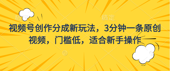 视频号创作分成新玩法，3分钟一条原创视频，门槛低，适合新手操作祝创空间-网创项目资源站-副业项目-创业项目-搞钱项目祝创空间