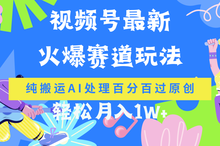 视频号最新爆火赛道玩法，纯搬运AI处理百分百过原创，轻松月入1W+祝创空间-网创项目资源站-副业项目-创业项目-搞钱项目祝创空间
