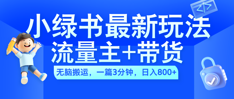 2024小绿书流量主+带货最新玩法，AI无脑搬运，一篇图文3分钟，日入800+祝创空间-网创项目资源站-副业项目-创业项目-搞钱项目祝创空间