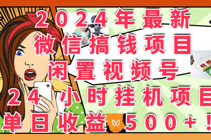 2024年最新微信搞钱项目，闲置视频号 24 小时挂机项目：单日收益 500+！祝创空间-网创项目资源站-副业项目-创业项目-搞钱项目祝创空间