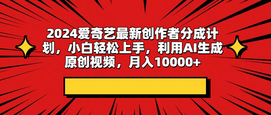 2024爱奇艺最新创作者分成计划，小白轻松上手，利用AI生成原创视频，月入10000+祝创空间-网创项目资源站-副业项目-创业项目-搞钱项目祝创空间