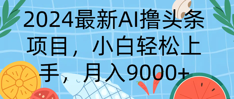 2024最新AI撸头条项目，小白轻松上手，月入9000+祝创空间-网创项目资源站-副业项目-创业项目-搞钱项目祝创空间