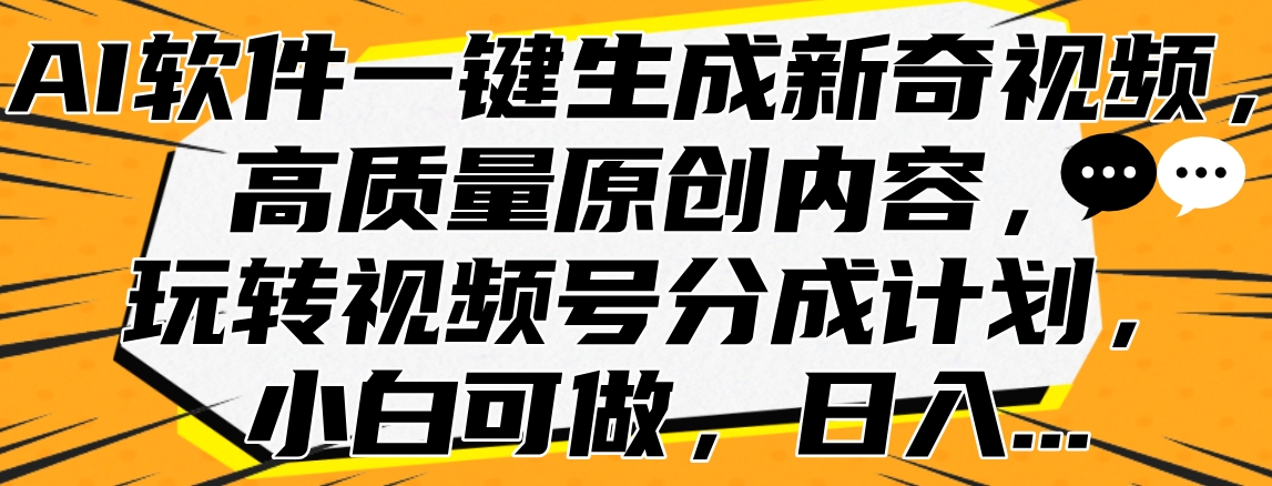 AI软件一键生成新奇视频，高质量原创内容，玩转视频号分成计划，小白可做，日入…祝创空间-网创项目资源站-副业项目-创业项目-搞钱项目祝创空间