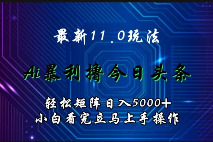 最新11.0玩法 AI辅助撸今日头条轻松实现矩阵日入5000+小白看完即可上手矩阵操作祝创空间-网创项目资源站-副业项目-创业项目-搞钱项目祝创空间