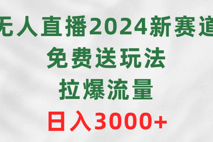 无人直播2024新赛道，免费送玩法，拉爆流量，日入3000+祝创空间-网创项目资源站-副业项目-创业项目-搞钱项目祝创空间