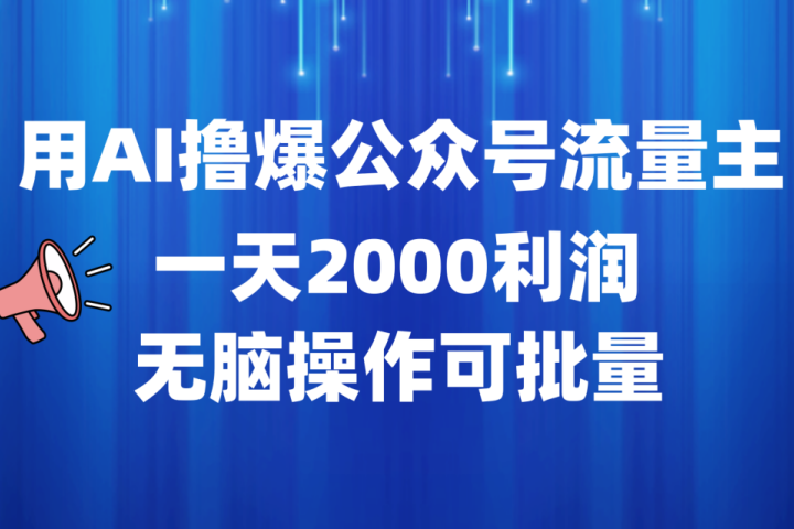 用AI撸爆公众号流量主，一天2000利润，无脑操作可批量祝创空间-网创项目资源站-副业项目-创业项目-搞钱项目祝创空间