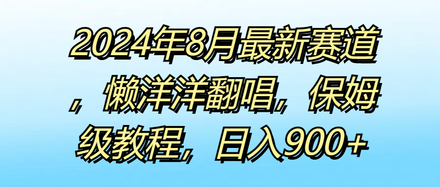 2024年8月最新赛道,懒洋洋翻唱,保姆级教程,日入900+祝创空间-网创项目资源站-副业项目-创业项目-搞钱项目祝创空间