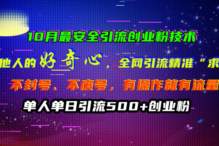 10月最安全引流创业粉技术，利用他人的好奇心，全网引流精准“求带粉”，不封号、不废号，有操作就有流量，单人单日引流500+创业粉祝创空间-网创项目资源站-副业项目-创业项目-搞钱项目祝创空间