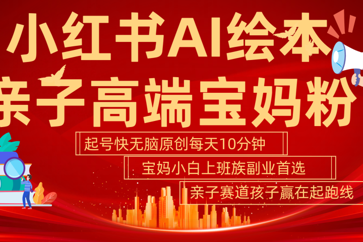 小红书AI绘本  亲子赛道  高端宝妈粉 起号快 五分钟无脑原创 小白 宝妈 上班族副业 无脑冲  轻松玩赚副业祝创空间-网创项目资源站-副业项目-创业项目-搞钱项目祝创空间