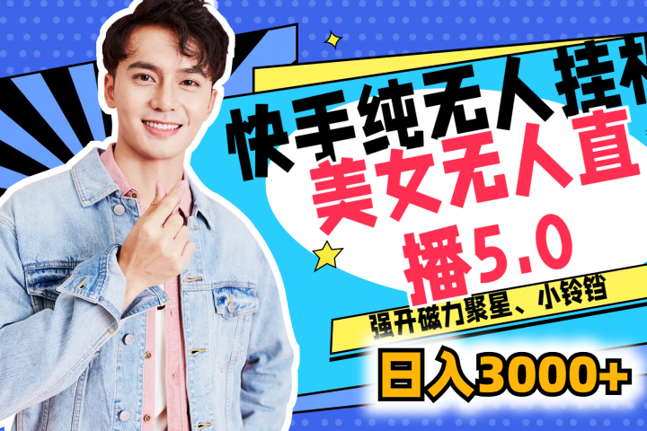 快手纯无人挂机，美女无人直播5.0，强开磁力聚星、小铃铛，日入也是3000+，新手小白轻松驾驭祝创空间-网创项目资源站-副业项目-创业项目-搞钱项目祝创空间