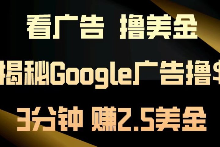 看广告，撸美金！3分钟赚2.5美金！日入200美金不是梦！揭秘Google广告撸美金全攻略！祝创空间-网创项目资源站-副业项目-创业项目-搞钱项目祝创空间
