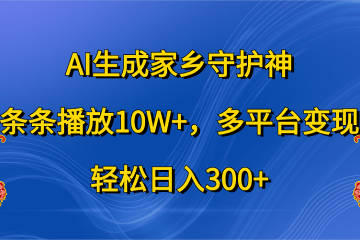 AI生成家乡守护神,条条播放10W+,轻松日入300+,多平台变现祝创空间-网创项目资源站-副业项目-创业项目-搞钱项目祝创空间