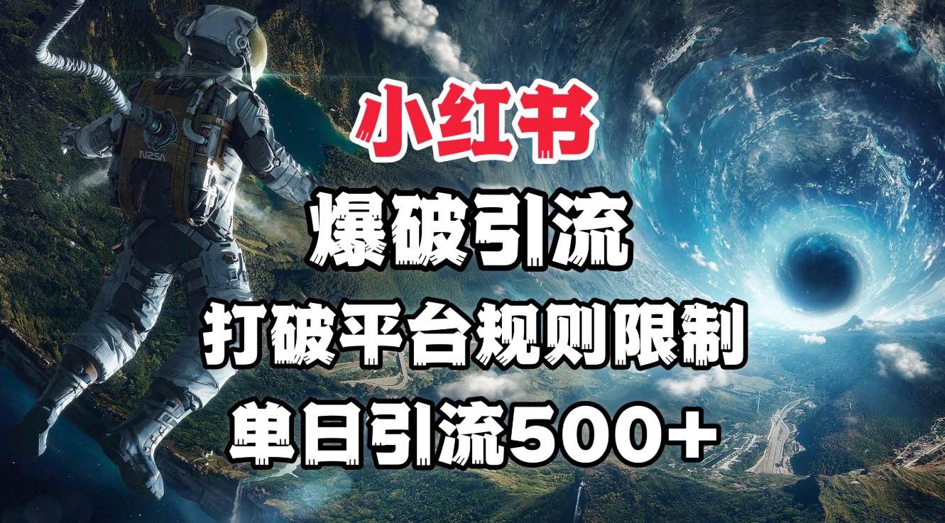 小红书爆破引流，打破平台的规则限制，单日引流500+精准粉祝创空间-网创项目资源站-副业项目-创业项目-搞钱项目祝创空间