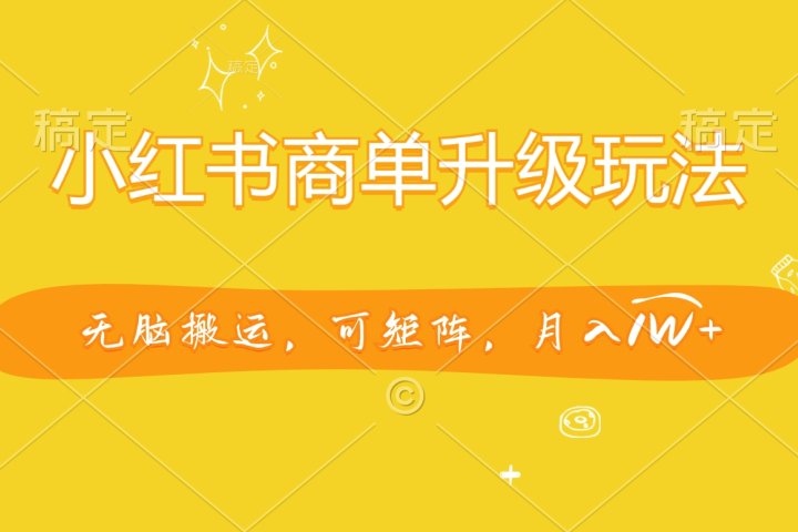 小红书商单升级玩法，无脑搬运，可矩阵，月入1W+祝创空间-网创项目资源站-副业项目-创业项目-搞钱项目祝创空间