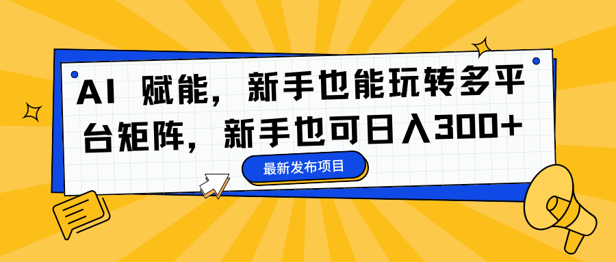 AI 赋能，新手也能玩转多平台矩阵，新手也可日入300+祝创空间-网创项目资源站-副业项目-创业项目-搞钱项目祝创空间
