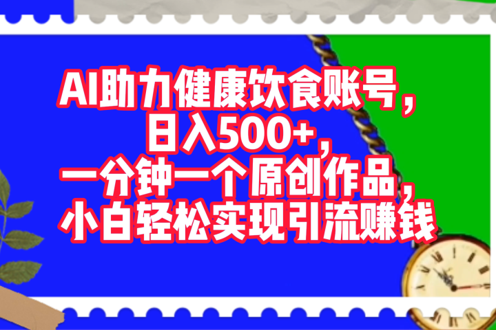 AI助力健康饮食账号，日入500+，一分钟一个原创作品，小白轻松实现引流赚钱！祝创空间-网创项目资源站-副业项目-创业项目-搞钱项目祝创空间