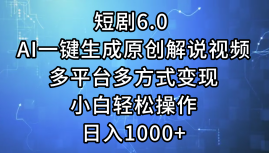 短剧6.0 AI一键生成原创解说视频，多平台多方式变现，小白轻松操作，日入1000+祝创空间-网创项目资源站-副业项目-创业项目-搞钱项目祝创空间
