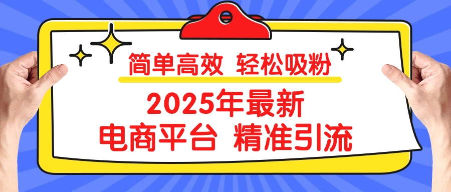 2025年最新电商平台精准引流 简单高效 轻松吸粉祝创空间-网创项目资源站-副业项目-创业项目-搞钱项目祝创空间