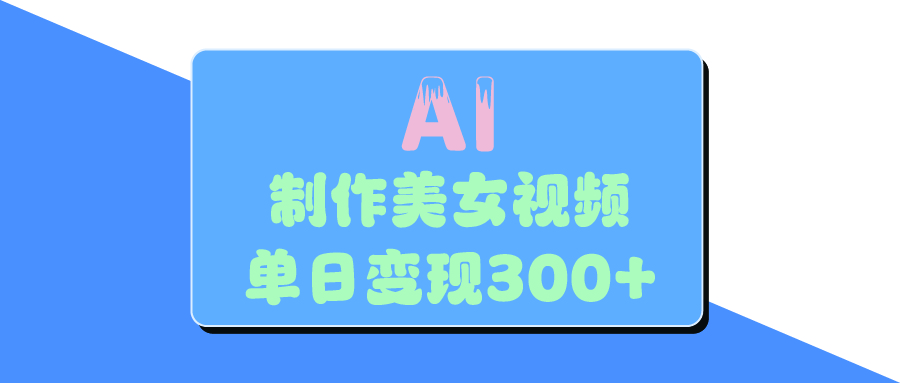 AI美女生成视频，单日变现300+祝创空间-网创项目资源站-副业项目-创业项目-搞钱项目祝创空间